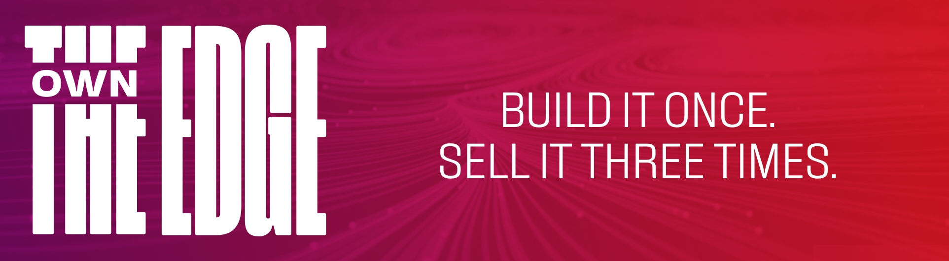 Own the Edge - Build it once. Sell it three times.